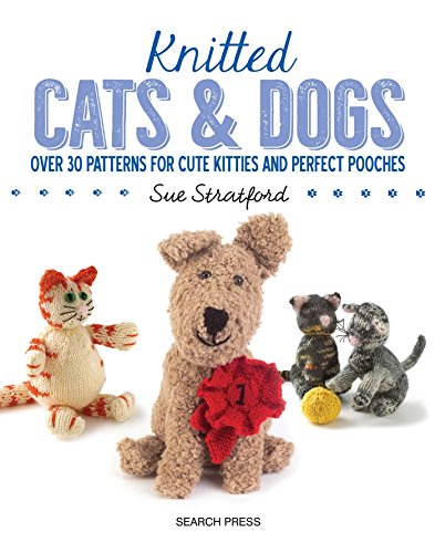 Knitted Cats and Dogs: Over 30 patterns for cute kitties and perfect pooches