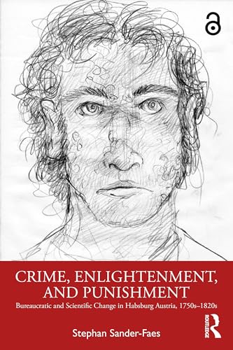 Crime, Enlightenment, and Punishment : Bureaucratic and Scientific Change in Habsburg Austria, 1750s–1820s