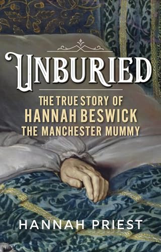 Unburied : The True Story of Hannah Beswick, the Manchester Mummy