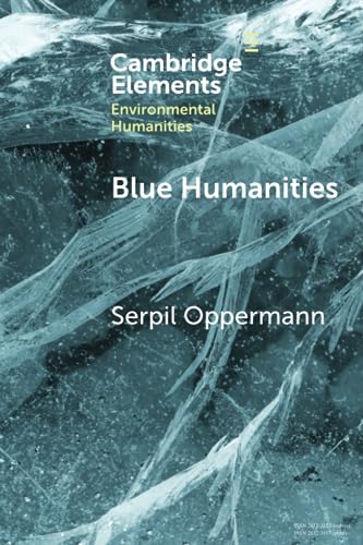 Blue Humanities: Storied Waterscapes in the Anthropocene (Elements in Environmental Humanities)