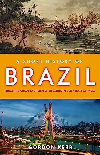 A Short History Of Brazil: From Pre-Colonial Peoples to Modern Economic Miracle