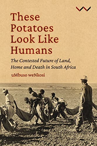 These Potatoes Look Like Humans : The Contested Future of Land, Home and Death in South Africa