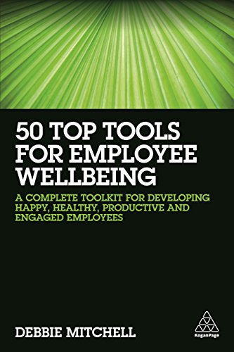 50 Top Tools for Employee Wellbeing : A Complete Toolkit for Developing Happy, Healthy, Productive and Engaged Employees