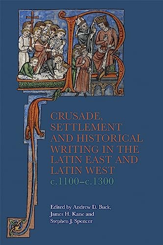 Crusade, Settlement and Historical Writing in the Latin East and Latin West, c. 1100-c.1300