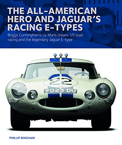 The All-American Hero and Jaguar's Racing E-types: Briggs Cunningham's Le Mans Dream, US Road Racing and the Legendary Jaguar E-type