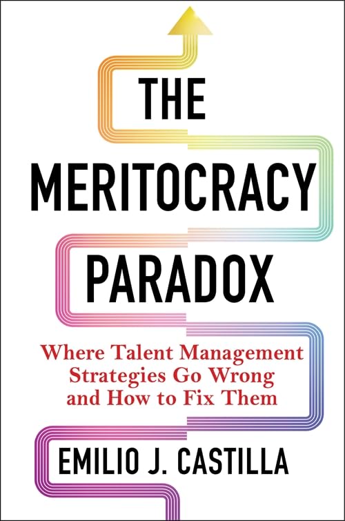 The Meritocracy Paradox : Where Talent Management Strategies Go Wrong and How to Fix Them