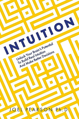 Intuition : Unlock Your Brain's Potential to Build Real Intuition and Make Better Decisions