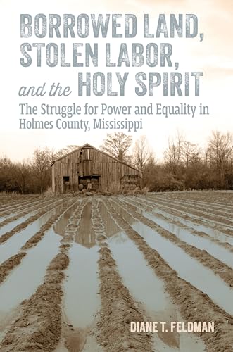 Borrowed Land, Stolen Labor, and the Holy Spirit : The Struggle for Power and Equality in Holmes County, Mississippi