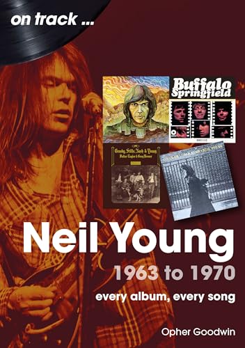 Neil Young 1963 to 1970 : Every Album, Every Song