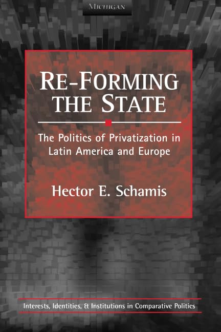 Re-Forming the State : The Politics of Privatization in Latin America and Europe