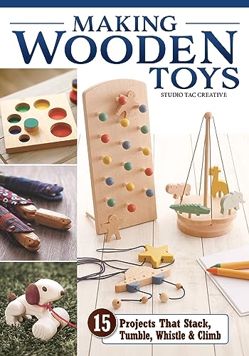 Making Wooden Toys : 15 Projects That Stack, Tumble, Whistle & Climb