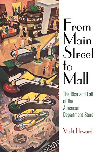 From Main Street to Mall: The Rise and Fall of the American Department Store (American Business, Politics, and Society)