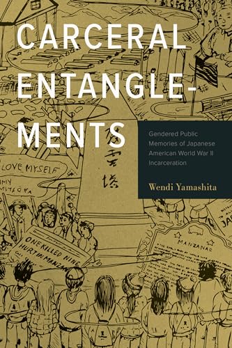 Carceral Entanglements : Gendered Public Memories of Japanese American World War II Incarceration