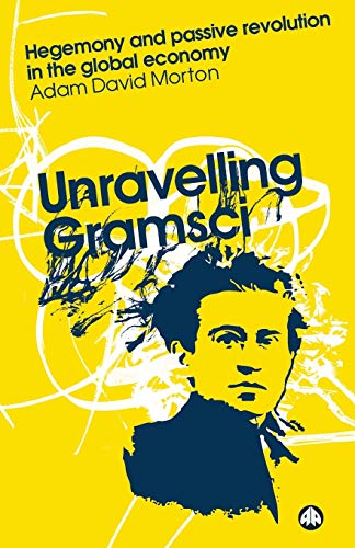 Unravelling Gramsci : Hegemony and Passive Revolution in the Global Political Economy