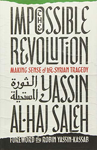 The Impossible Revolution: Making Sense of the Syrian Tragedy