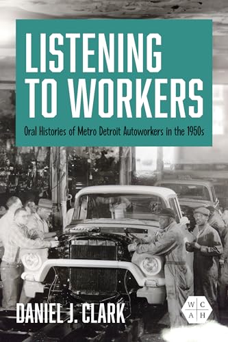 Listening to Workers : Oral Histories of Metro Detroit Autoworkers in the 1950s
