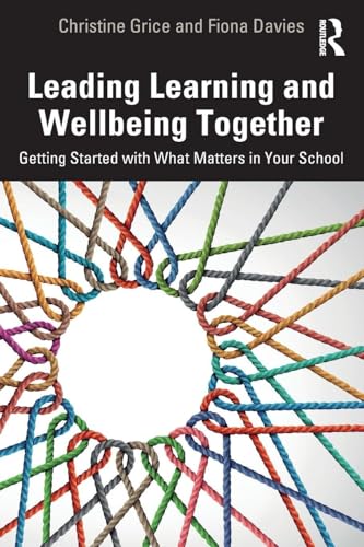 Leading Learning and Wellbeing Together : Getting Started with What Matters in Your School