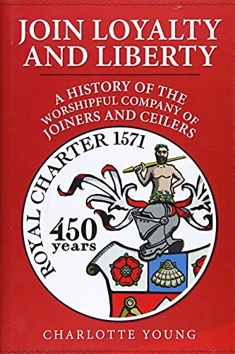 Join Loyalty and Liberty : A History of the Worshipful Company of Joiners and Ceilers