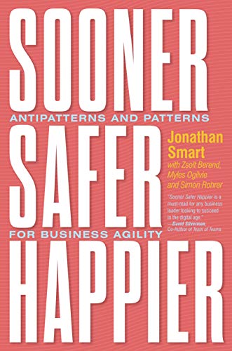 Sooner Safer Happier: Patterns and Antipatterns for Organizational Agility: Antipatterns and Patterns for Business Agility
