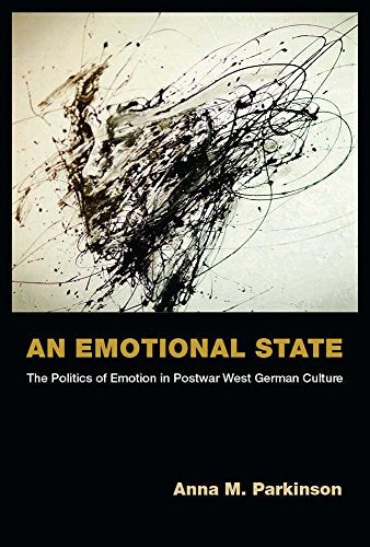 An Emotional State : The Politics of Emotion in Postwar West German Culture