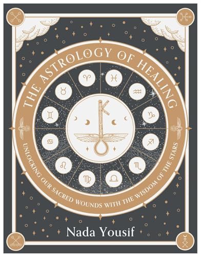 The Astrology of Healing : Unlocking Our Scared Wounds with the Wisdom of the Stars