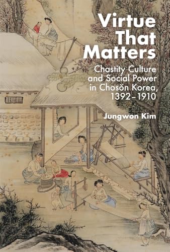 Virtue That Matters : Chastity Culture and Social Power in Choson Korea (1392–1910)