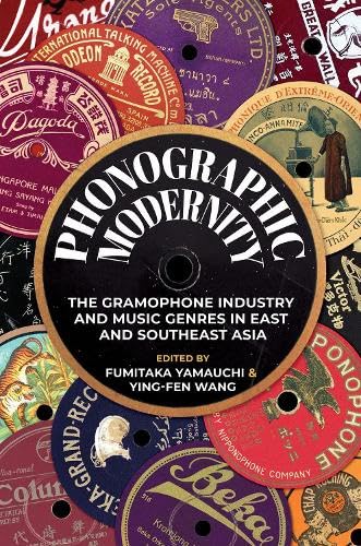 Phonographic Modernity : The Gramophone Industry and Music Genres in East and Southeast Asia