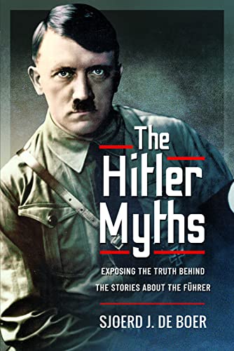 The Hitler Myths : Exposing the Truth Behind the Stories About the F hrer
