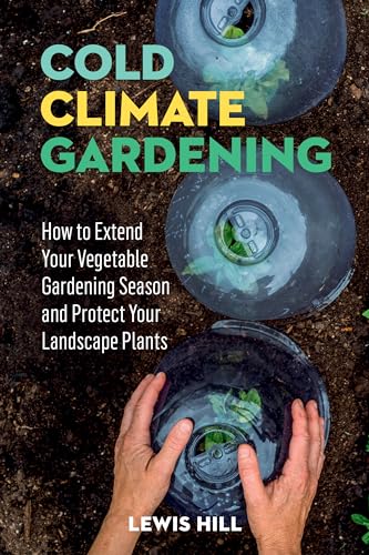Cold-Climate Gardening : How to Extend Your Growing Season by at Least 30 Days