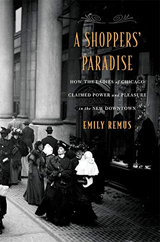 A Shoppers Paradise: How the Ladies of Chicago Claimed Power and Pleasure in the New Downtown