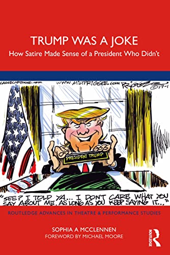 Trump Was a Joke: How Satire Made Sense of a President Who Didn't (Routledge Advances in Theatre & Performance Studies)