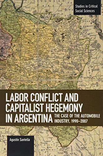 Labor Conflict and Capitalist Hegemony in Argentina The Case of the Automobile Industry,1990-2007 (Studies in Critical Social Sciences)