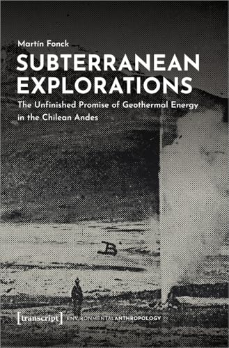 Subterranean Explorations : The Unfinished Promise of Geothermal Energy in the Chilean Andes