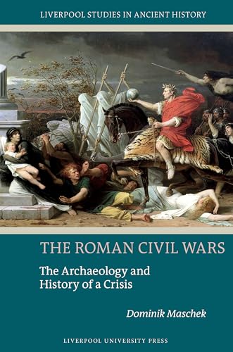 The Roman Civil Wars : The Archaeology and History of a Crisis