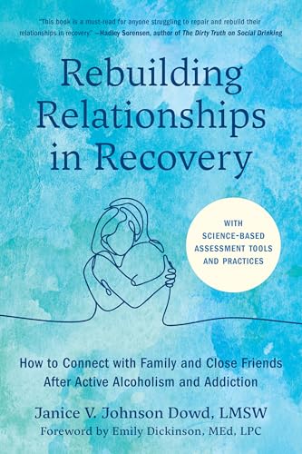 Rebuilding Relationships in Recovery : How to Connect with Friends and Family after Active Alcoholism and Addiction