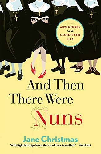 And Then There Were Nuns: Adventures In A Cloistered Life