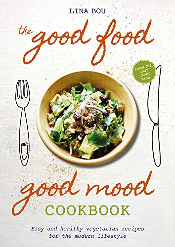 The Good Food Good Mood Cookbook: Easy and healthy vegetarian recipes for the modern lifestyle