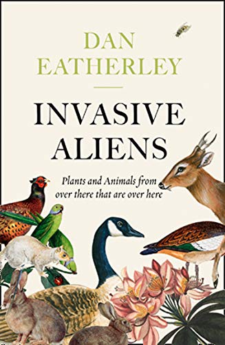 Invasive Aliens: The Plants and Animals From Over There That Are Over Here - The Sunday Times, Telegraph and Waterstones Book of the Year