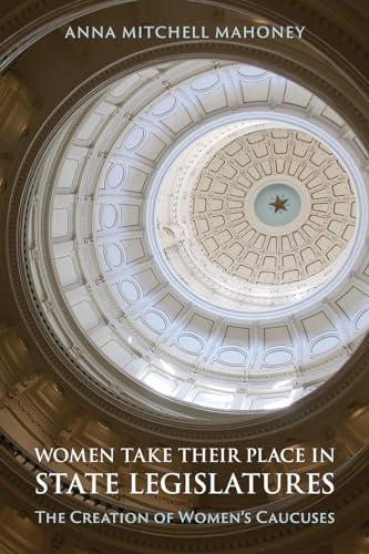 Women Take Their Place in State Legislatures: The Creation of Womens Caucuses: The Creation of Womens Caucuses