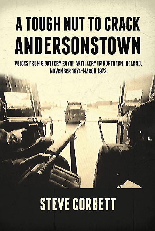 A Tough Nut To Crack - Andersonstown: Voices from 9 Battery Royal Artillery in Northern Ireland, November 1971-March 1972