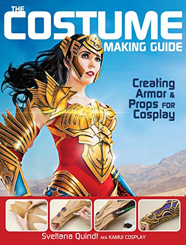 The Costume Making Guide: Creating Armor & Props for Cosplay: Creating Armor and Props for Cosplay