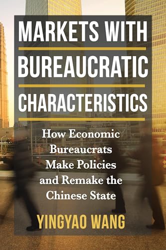 Markets with Bureaucratic Characteristics : How Economic Bureaucrats Make Policies and Remake the Chinese State