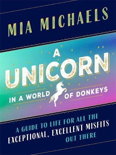 A Unicorn in a World of Donkeys : A Guide to Life for All the Exceptional, Excellent Misfits Out There