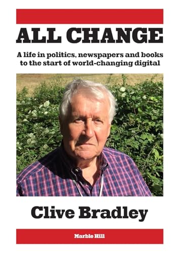 All Change : A life in politics, newspapers and books to the start of world-changing digital