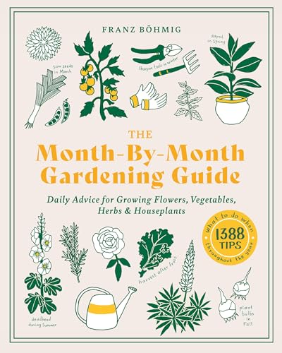 The Month-by-Month Gardening Guide : Daily Advice for Growing Flowers, Vegetables, Herbs, and Houseplants