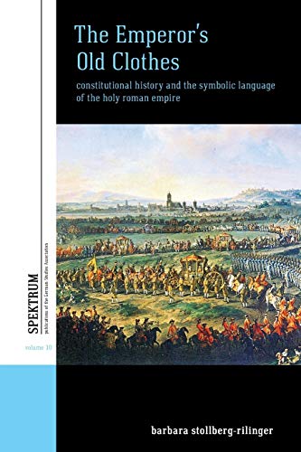 Emperor's Old Clothes: Constitutional History and the Symbolic Language of the Holy Roman Empire: 10 (Spektrum: Publications of the German Studies Association, 10)