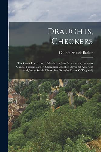 Draughts, Checkers : The Great International Match: England V. America, Between Charles Francis Barker (champion Checker-player Of America) And James Smith (champion Draught-player Of England)