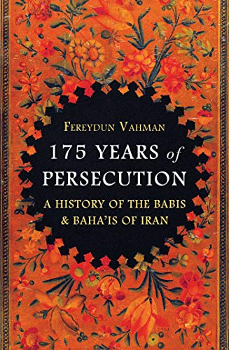 175 Years of Persecution: A History of the Baha'is of Iran: A History of the Babis & Baha'is of Iran