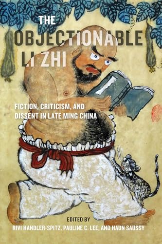 The Objectionable Li Zhi : Fiction, Criticism, and Dissent in Late Ming China