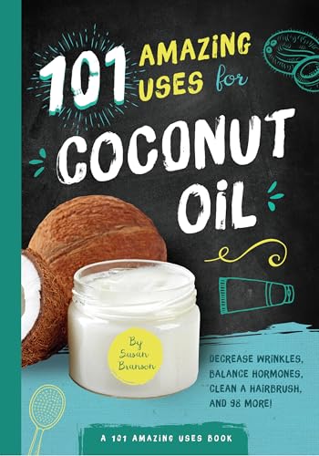 101 Amazing Uses for Coconut Oil : Reduce Wrinkles, Balance Hormones, Clean a Hairbrush and 98 More!